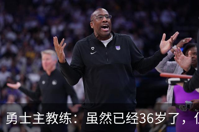 勇士主教练：虽然已经36岁了，但追梦还是需要在打法上进行改变